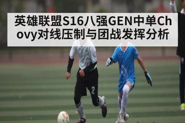 英雄联盟S16八强GEN中单Chovy对线压制与团战发挥分析